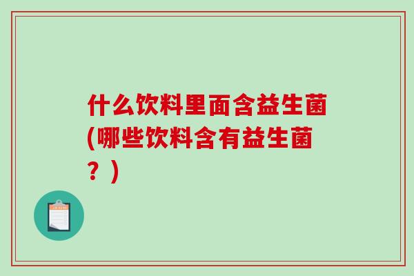 什么饮料里面含益生菌(哪些饮料含有益生菌？)