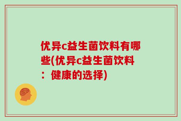 优异c益生菌饮料有哪些(优异c益生菌饮料:健康的选择) 优异c益生菌饮料有哪些(优异c益生菌饮料:健康的选择)