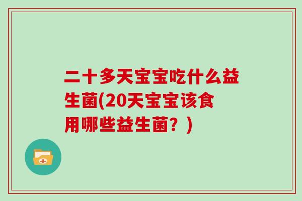 二十多天宝宝吃什么益生菌(20天宝宝该食用哪些益生菌？)