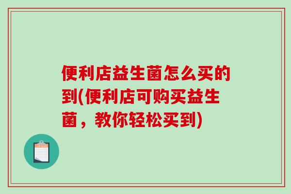 便利店益生菌怎么买的到(便利店可购买益生菌，教你轻松买到)