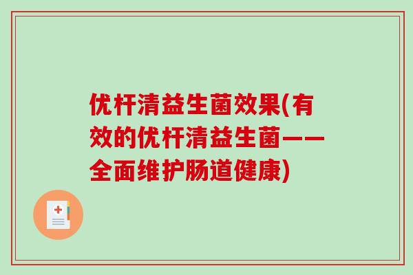 优杆清益生菌效果(有效的优杆清益生菌——全面维护肠道健康)