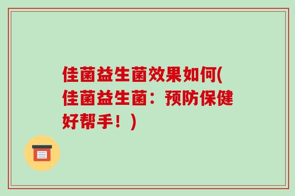 佳菌益生菌效果如何(佳菌益生菌：预防保健好帮手！)