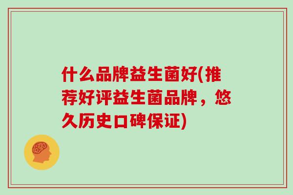 什么品牌益生菌好(推荐好评益生菌品牌，悠久历史口碑保证)