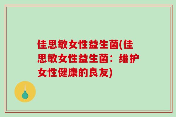 佳思敏女性益生菌(佳思敏女性益生菌：维护女性健康的良友)