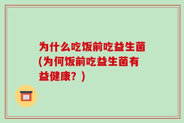 为什么吃饭前吃益生菌(为何饭前吃益生菌有益健康？)