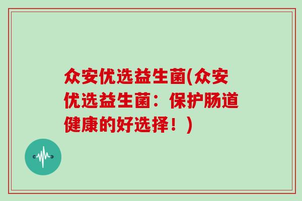 众安优选益生菌(众安优选益生菌：保护肠道健康的好选择！)