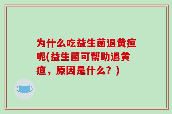 为什么吃益生菌退黄疸呢(益生菌可帮助退黄疸，原因是什么？)