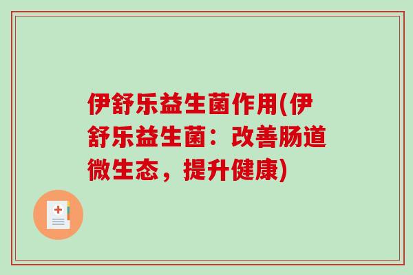 伊舒乐益生菌作用(伊舒乐益生菌：改善肠道微生态，提升健康)