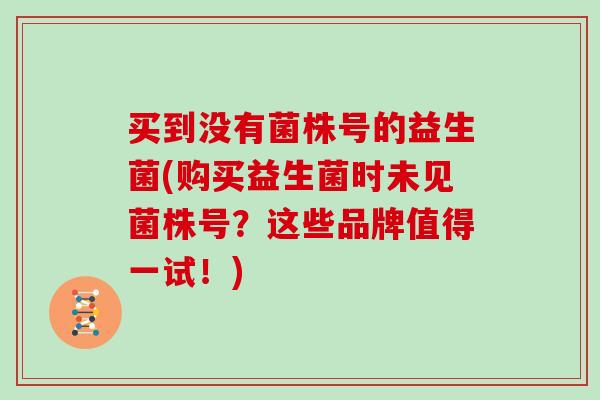 买到没有菌株号的益生菌(购买益生菌时未见菌株号？这些品牌值得一试！)