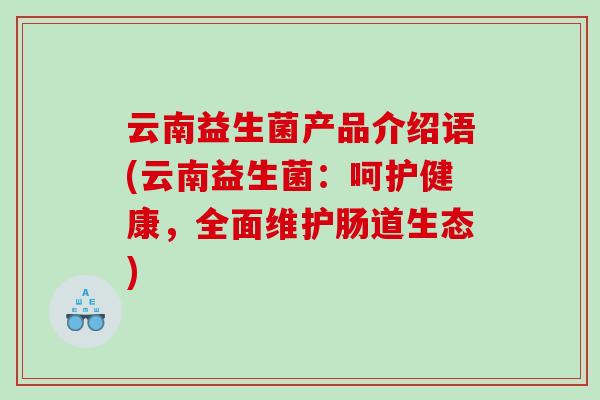 云南益生菌产品介绍语(云南益生菌：呵护健康，全面维护肠道生态)