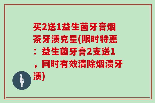 买2送1益生菌牙膏烟茶牙渍克星(限时特惠：益生菌牙膏2支送1，同时有效清除烟渍牙渍)