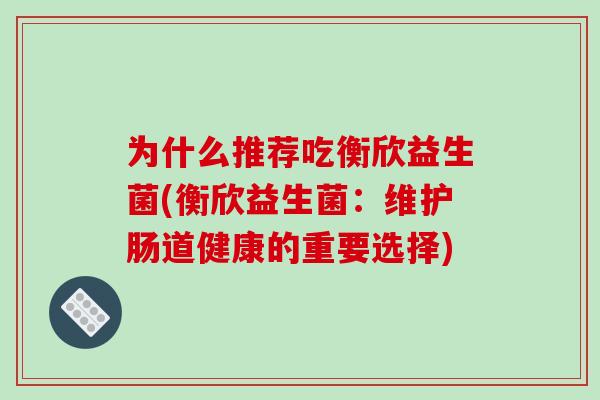 为什么推荐吃衡欣益生菌(衡欣益生菌：维护肠道健康的重要选择)