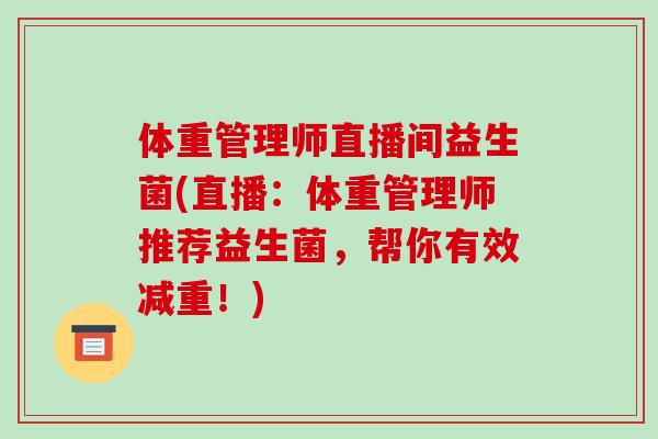 体重管理师直播间益生菌(直播：体重管理师推荐益生菌，帮你有效减重！)