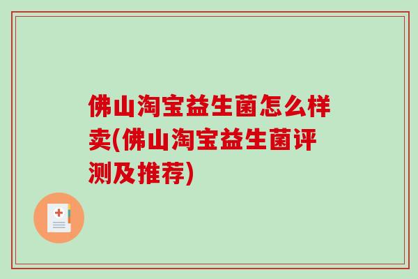 佛山淘宝益生菌怎么样卖(佛山淘宝益生菌评测及推荐)