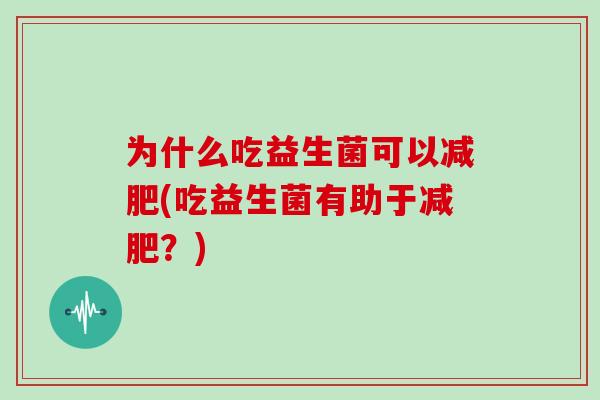为什么吃益生菌可以减肥(吃益生菌有助于减肥？)