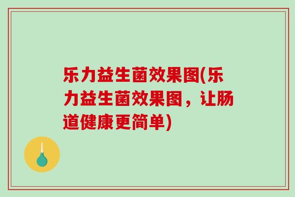乐力益生菌效果图(乐力益生菌效果图，让肠道健康更简单)