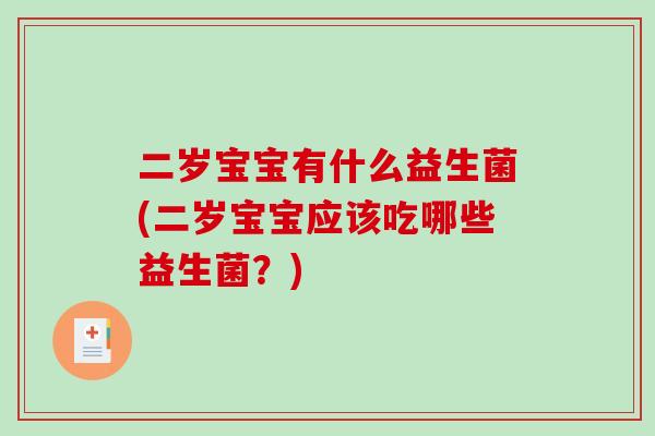 二岁宝宝有什么益生菌(二岁宝宝应该吃哪些益生菌？)