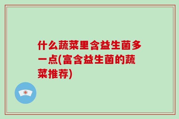 什么蔬菜里含益生菌多一点(富含益生菌的蔬菜推荐)