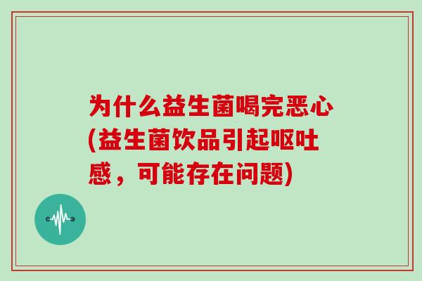 为什么益生菌喝完恶心(益生菌饮品引起呕吐感，可能存在问题)