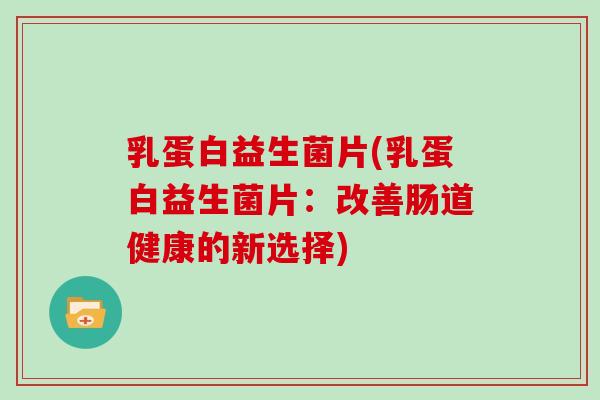 乳蛋白益生菌片(乳蛋白益生菌片：改善肠道健康的新选择)