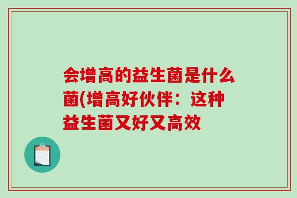 会增高的益生菌是什么菌(增高好伙伴：这种益生菌又好又高效