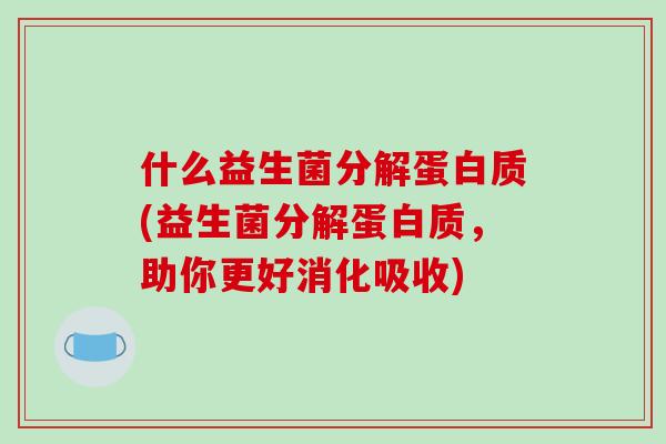 什么益生菌分解蛋白质(益生菌分解蛋白质，助你更好消化吸收)
