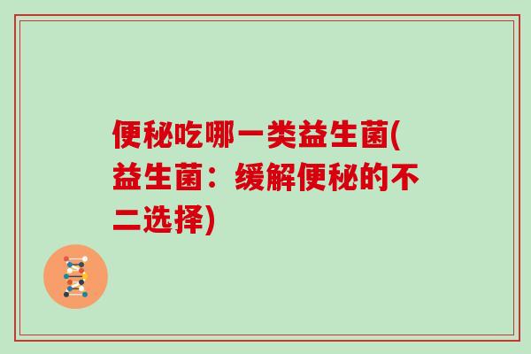 便秘吃哪一类益生菌(益生菌：缓解便秘的不二选择)
