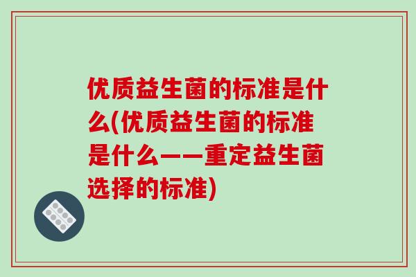 优质益生菌的标准是什么(优质益生菌的标准是什么——重定益生菌选择的标准)