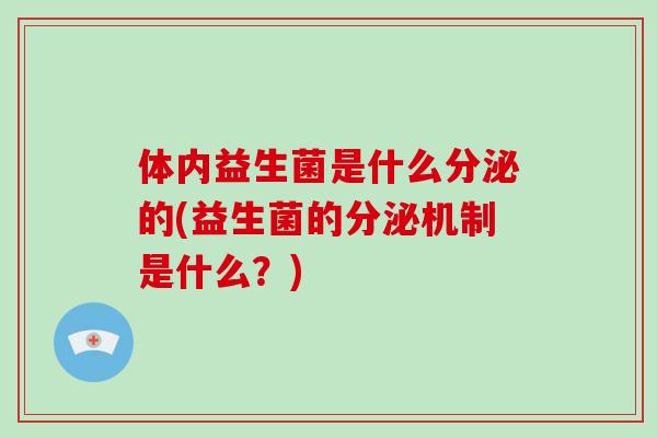 体内益生菌是什么分泌的(益生菌的分泌机制是什么？)