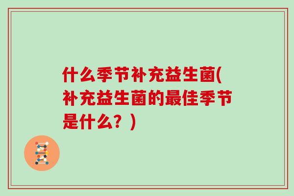 什么季节补充益生菌(补充益生菌的最佳季节是什么？)