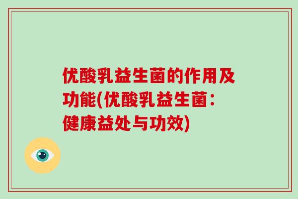 优酸乳益生菌的作用及功能(优酸乳益生菌:健康益处与功效) 优酸乳益生菌的作用及功能(优酸乳益生菌:健康益处与功效)