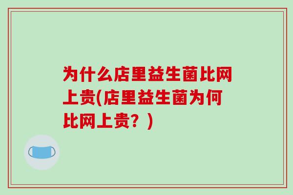 为什么店里益生菌比网上贵(店里益生菌为何比网上贵？)