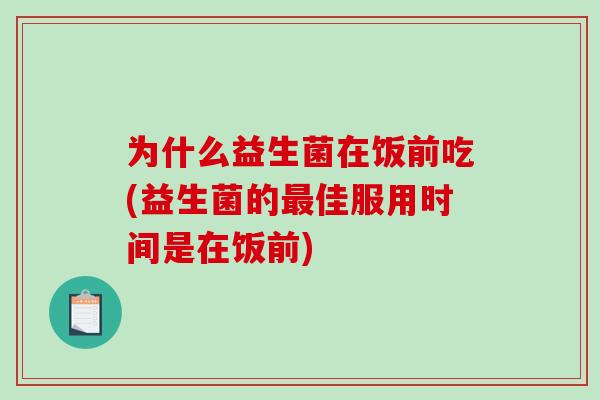 为什么益生菌在饭前吃(益生菌的佳服用时间是在饭前)