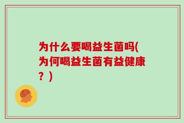 为什么要喝益生菌吗(为何喝益生菌有益健康？)