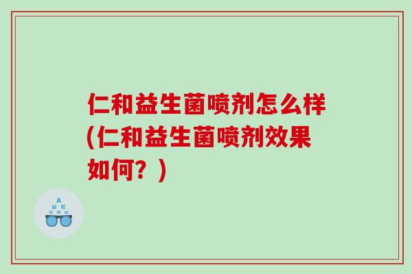 仁和益生菌喷剂怎么样(仁和益生菌喷剂效果如何？)
