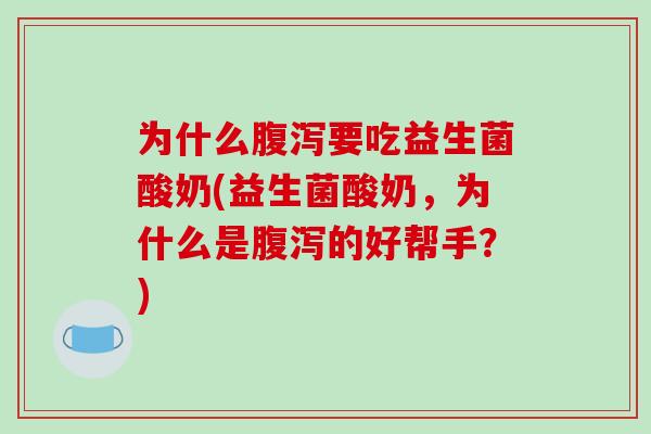 为什么腹泻要吃益生菌酸奶(益生菌酸奶，为什么是腹泻的好帮手？)
