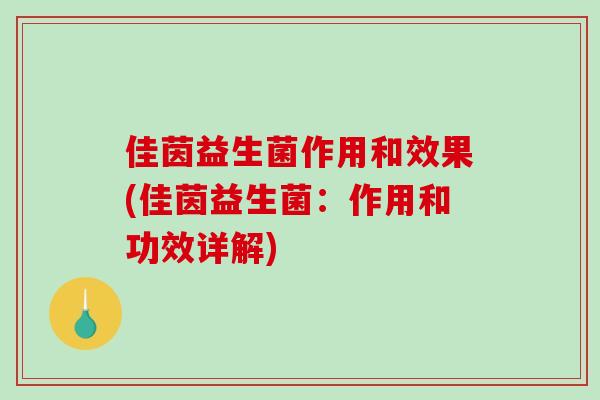 佳茵益生菌作用和效果(佳茵益生菌：作用和功效详解)