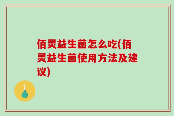 佰灵益生菌怎么吃(佰灵益生菌使用方法及建议)