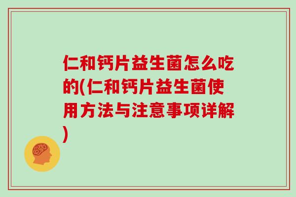 仁和钙片益生菌怎么吃的(仁和钙片益生菌使用方法与注意事项详解) 仁和钙片益生菌怎么吃的(仁和钙片益生菌使用方法与注意事项详解)
