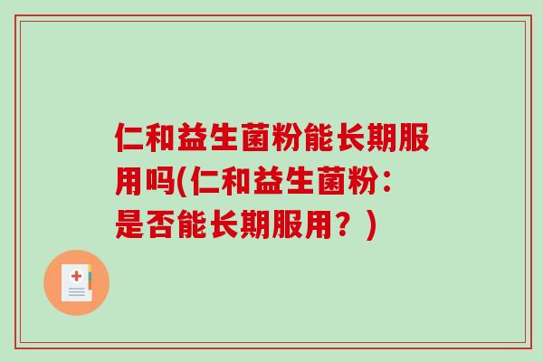 仁和益生菌粉能长期服用吗(仁和益生菌粉：是否能长期服用？)