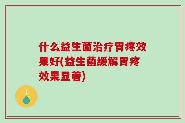 什么益生菌治疗胃疼效果好(益生菌缓解胃疼效果显著)