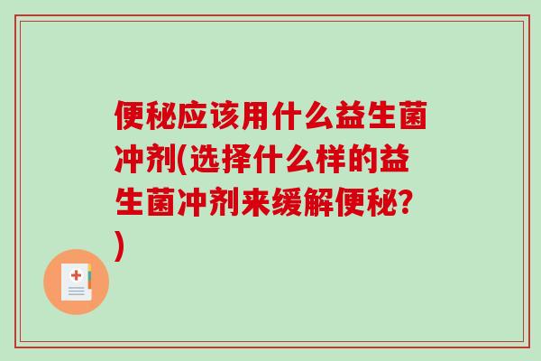 便秘应该用什么益生菌冲剂(选择什么样的益生菌冲剂来缓解便秘？)