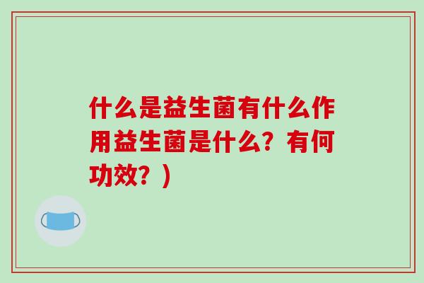 什么是益生菌有什么作用益生菌是什么？有何功效？)