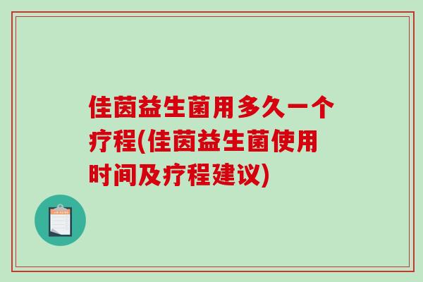 佳茵益生菌用多久一个疗程(佳茵益生菌使用时间及疗程建议)