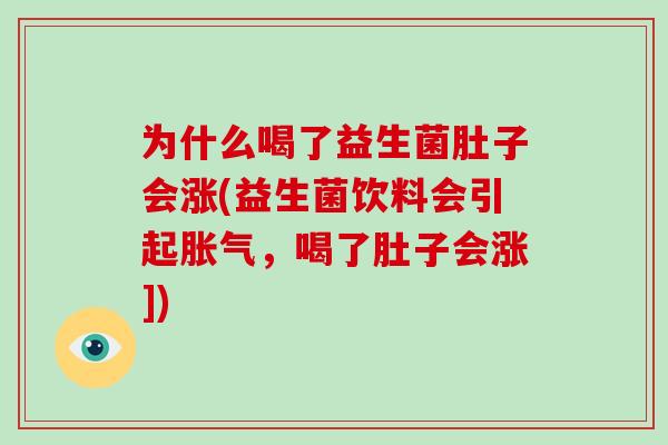 为什么喝了益生菌肚子会涨(益生菌饮料会引起胀气，喝了肚子会涨])