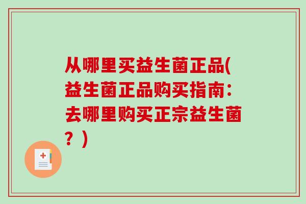 从哪里买益生菌正品(益生菌正品购买指南：去哪里购买正宗益生菌？)