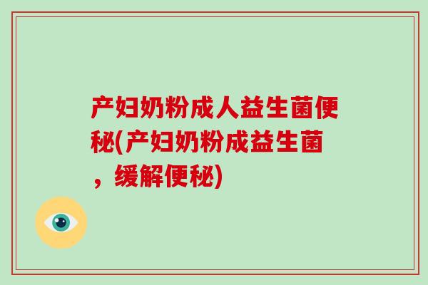 产妇奶粉成人益生菌便秘(产妇奶粉成益生菌，缓解便秘)