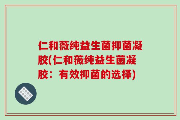 仁和薇纯益生菌抑菌凝胶(仁和薇纯益生菌凝胶：有效抑菌的选择)
