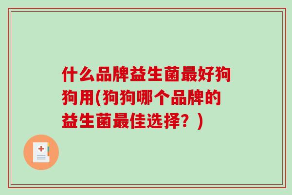 什么品牌益生菌最好狗狗用(狗狗哪个品牌的益生菌最佳选择？)