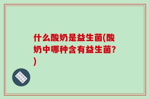 什么酸奶是益生菌(酸奶中哪种含有益生菌？)